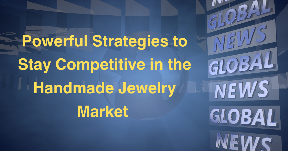 Powerful Strategies to Stay Competitive in the Handmade Jewelry Market