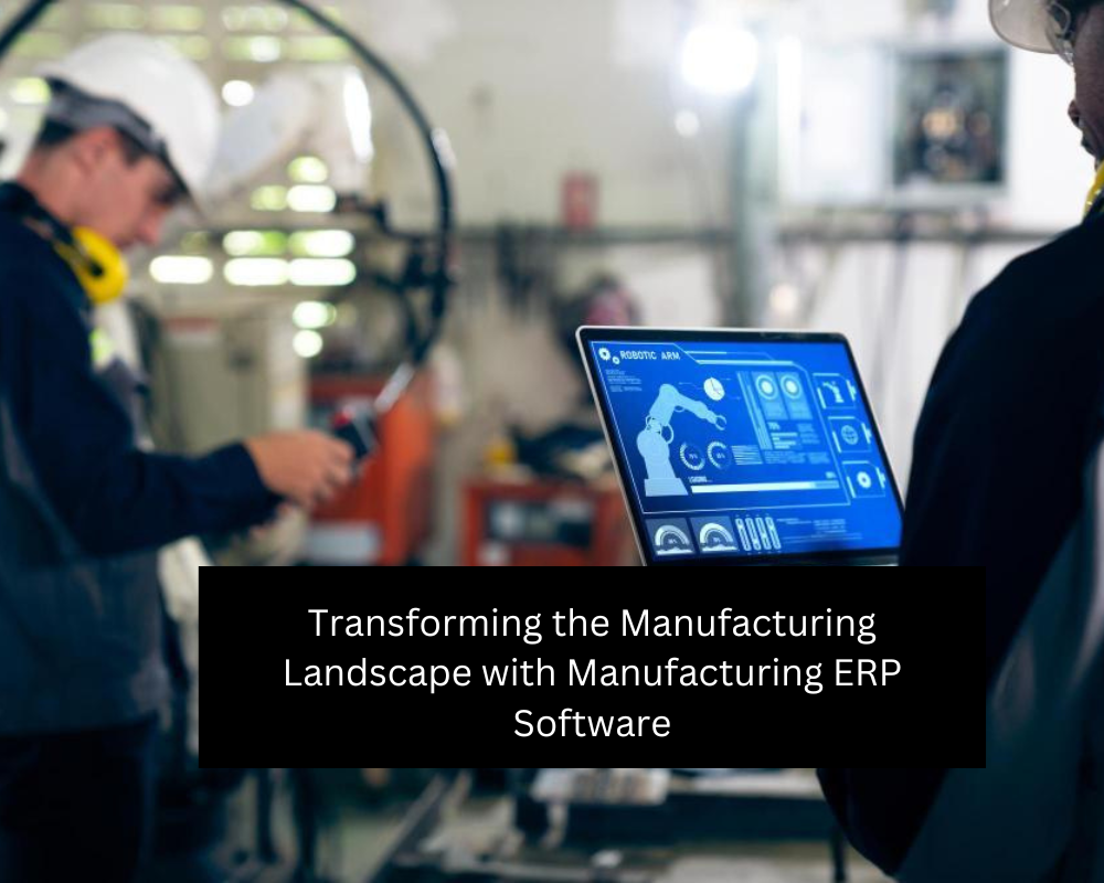 Transforming the Manufacturing Landscape with Manufacturing ERP Software