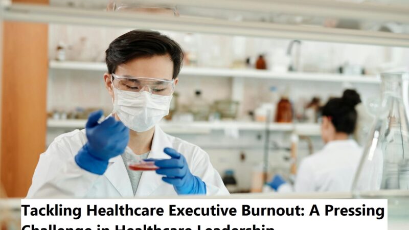 Tackling Healthcare Executive Burnout: A Pressing Challenge in Healthcare Leadership