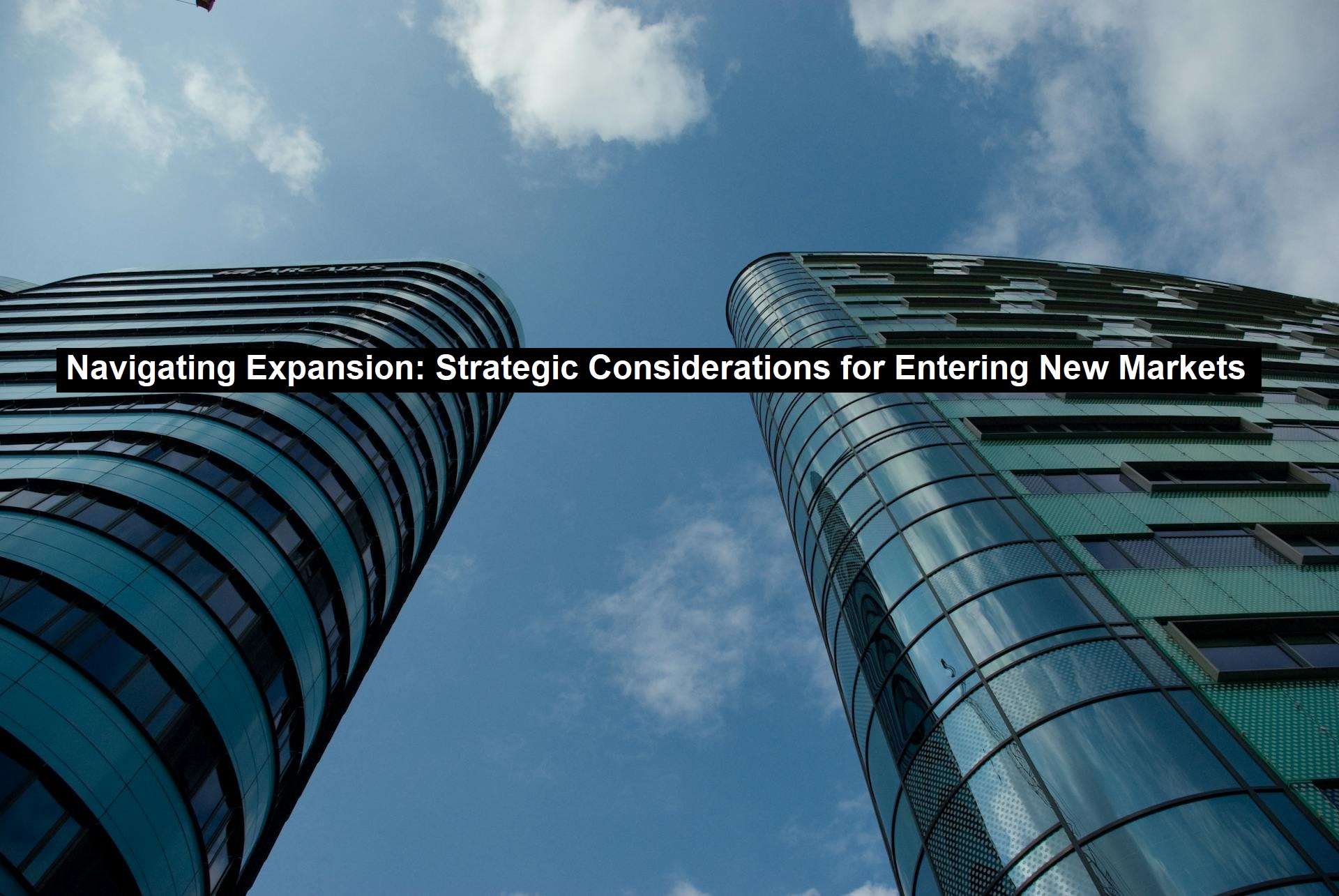 Navigating Expansion: Strategic Considerations for Entering New Markets