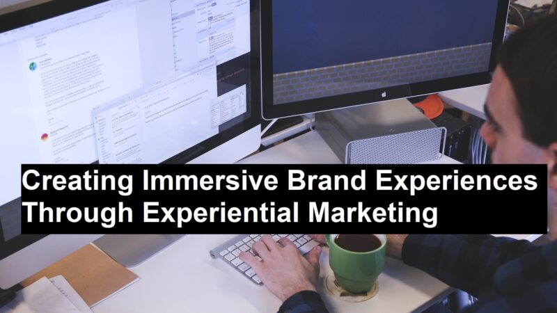 Creating Immersive Brand Experiences Through Experiential Marketing