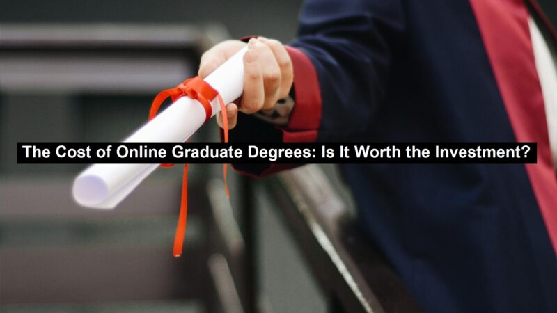 The Cost of Online Graduate Degrees: Is It Worth the Investment?