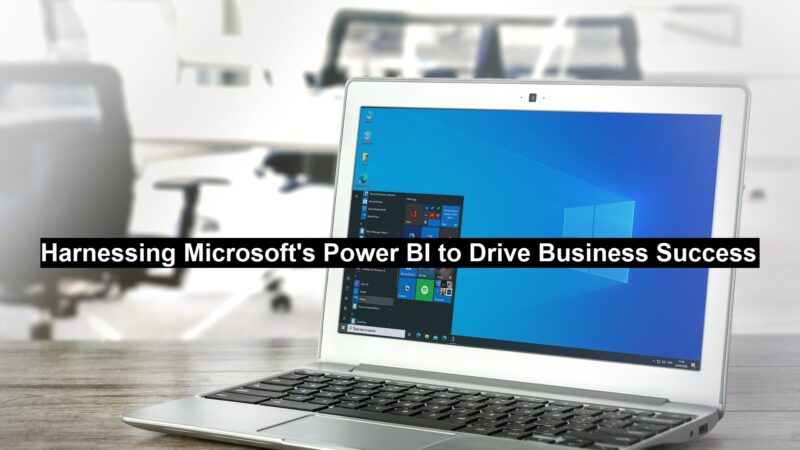 Harnessing Microsoft’s Power BI to Drive Business Success