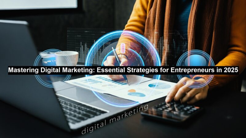 Mastering Digital Marketing: Essential Strategies for Entrepreneurs in 2025 