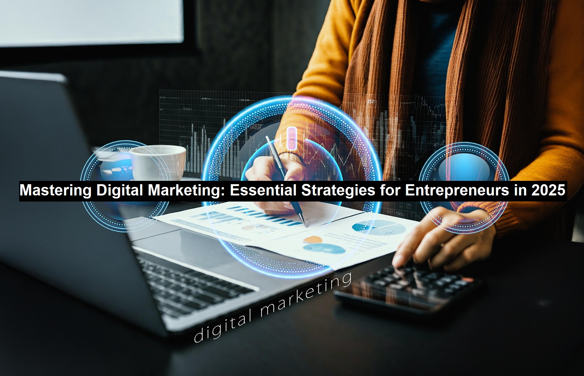 Mastering Digital Marketing: Essential Strategies for Entrepreneurs in 2025 