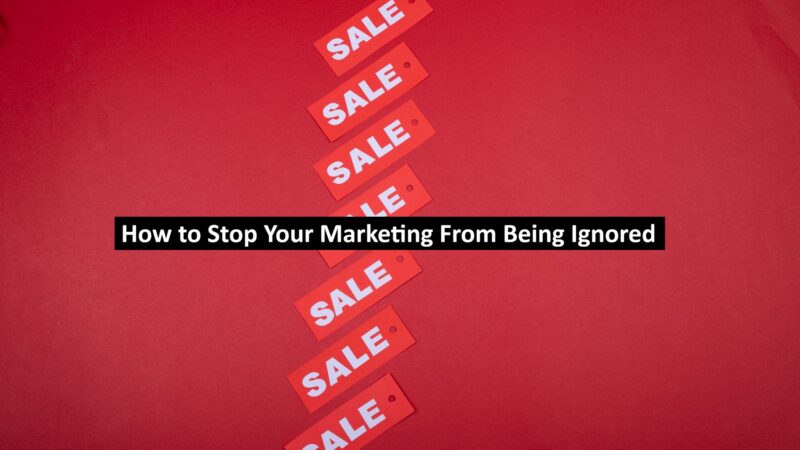 How to Stop Your Marketing From Being Ignored